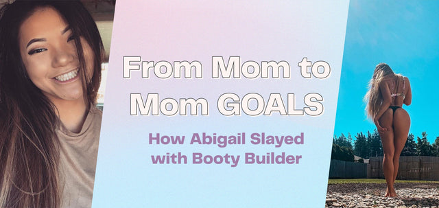 From Mom to Mom GOALS - How Abigail Slayed with Booty Builder-WBK FIT